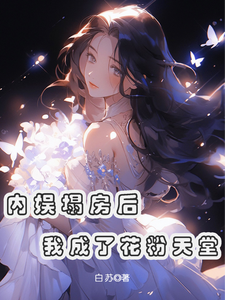 内娱塌房后，我成了花粉天堂小说最新章节在哪里可以免费看