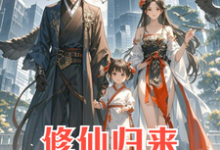 修仙归来：4岁女儿说我是渣男在线看，安毅叶婉仪小说大结局在哪免费看-木头文学