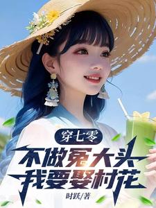 穿七零，不做冤大头，我要娶村花（谢阳）最新章节免费阅读