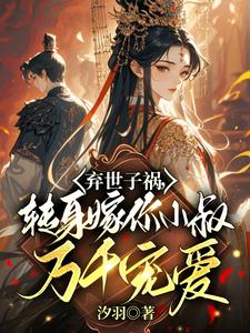 求助这本弃世子祸，转身嫁你小叔万千宠爱小说在哪里可以看完结版