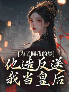 为了圆我的梦，他造反送我当皇后精彩章节在线免费阅读（叶青菱施宥安）