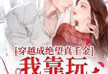 求助这本穿越成绝望真千金，我靠玩抽象反杀小说在哪里可以看完结版-木头文学