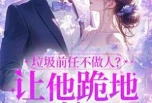 垃圾前任不做人？让他跪地喊婶婶精彩章节在线免费阅读（楚云绵）-木头文学