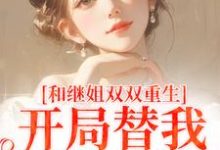 和继姐双双重生，开局替我做新娘精彩章节在线免费阅读（慕岑抬）-木头文学