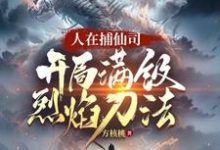 主角是李昊的小说人在捕仙司，开局满级烈焰刀法在哪免费看-木头文学