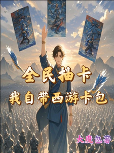 全民抽卡我自带西游卡包（秦风）完结版免费阅读