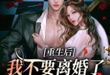 求助这本重生后我不要离婚了，哥哥求原谅小说在哪里可以看完结版-木头文学