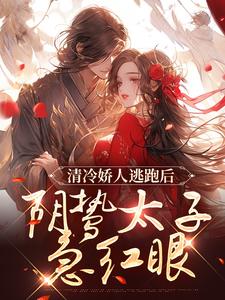 清冷娇人逃跑后，阴鸷太子急红眼在线看，姜晚笙沈卿玦小说大结局在哪免费看