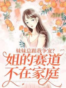 妹妹总跟我争宠？姐的赛道不在家庭热门小说(叶轻魏隽)在线阅读无弹窗
