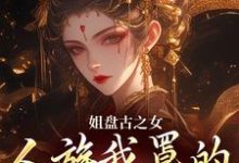 姐盘古之女,人族我罩的,懂?在线看,盈袖小说大结局在哪免费看-木头文学