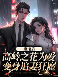 重逢后，高岭之花为爱变身追妻狂魔小说最新章节在哪里可以免费看