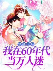 精彩章节阅读穿越以后，我在60年代当万人迷(林染秋)免费小说在线看