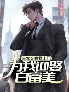 首富亲妈找上门，为我迎娶白富美？小说最新章节在哪里可以免费看