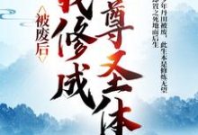 王腾敏清最新章节列表被废后，我修成至尊圣体免费阅读-木头文学