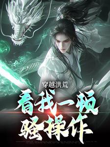 穿越洪荒：看我一顿骚操作小说最新章节在哪里可以免费看