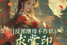 小说反派继母不作妖，求掌印大人轻点宠（姜绾谢聿）最新章节在哪看-木头文学