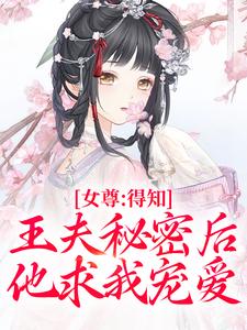 女尊：得知王夫秘密后，他求我宠爱小说资源求分享，女尊：得知王夫秘密后，他求我宠爱谢锦容惟许在线阅读
