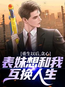 重生以后，贪心表妹想和我互换人生（颜离穆雪歌）最新章节免费在线阅读