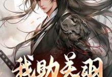 我助关羽永镇山河精彩章节阅读(关羽关兴)免费阅读大结局-木头文学