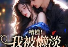 求助这本糟糕！我被懒淡拽哥缠上了小说在哪里可以看完结版-木头文学