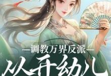 精彩章节阅读调教万界反派,从开幼儿园开始(华萌萌)免费小说在线看-木头文学