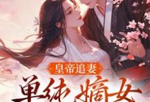 皇帝追妻，单纯嫡女她太好骗小说最新章节在哪里可以免费看-木头文学