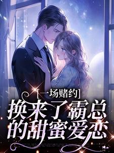 一场赌约，换来了霸总的甜蜜爱恋最新章节一场赌约，换来了霸总的甜蜜爱恋在线阅读