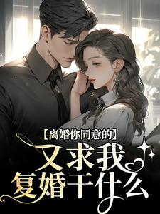 完结版离婚你同意的，又求我复婚干什么在哪免费看，沈青漓周晏辰小说在线阅读