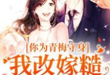 求助这本你为青梅守身，我改嫁糙汉你哭啥小说在哪里可以看完结版-木头文学
