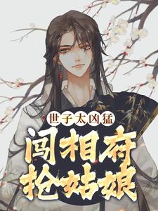 完结版世子太凶猛：闯相府抢姑娘在哪免费看，杨束小说在线阅读