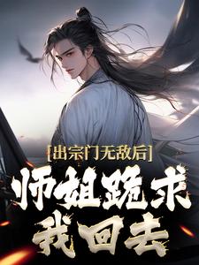 出宗门无敌后，师姐跪求我回去免费阅读，江寒大结局无弹窗