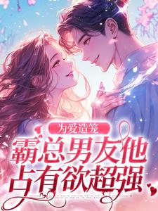 为爱造笼：霸总男友他占有欲超强精彩章节在线免费阅读（秦薇轩辕烈）