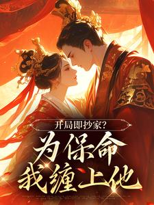 开局即抄家？为保命我缠上他最新章节开局即抄家？为保命我缠上他在线阅读