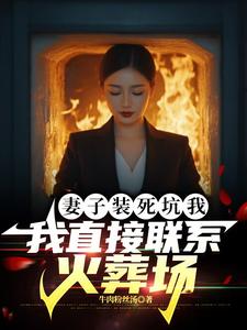 妻子装死坑我，我直接联系火葬场小说最新章节在哪里可以免费看