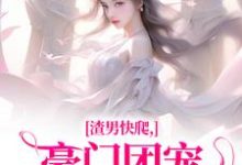 渣男快爬，豪门团宠大小姐不装了最新章节渣男快爬，豪门团宠大小姐不装了在线阅读-木头文学