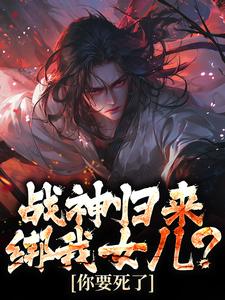 楚枭赵姬最新章节战神归来，绑我女儿？你要死了免费阅读