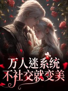 求助这本万人迷系统：不社交就变美小说在哪里可以看完结版