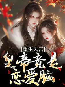 重生入宫：皇帝竟是恋爱脑小说最新章节在哪里可以免费看