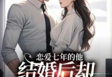 主人公是林逐晏顾盼的小说恋爱七年的他，结婚后却像个陌生人免费阅读-木头文学