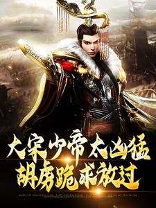 小说大宋少帝太凶猛，胡虏跪求放过主角赵昺张世杰免费阅读