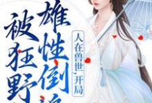 求助这本人在兽世，开局被狂野雄性倒追小说在哪里可以看完结版-木头文学