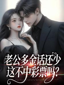 老公多金话还少，这不中彩票吗？最新章节老公多金话还少，这不中彩票吗？在线阅读