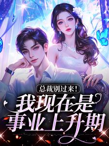 求助这本总裁别过来！我现在是事业上升期小说在哪里可以看完结版