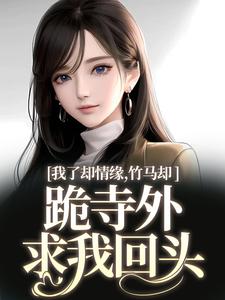 我了却情缘，竹马却跪寺外求我回头在线看，凤傲晴和怀亦小说大结局在哪免费看