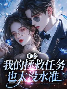 系统：我的拯救任务也太没水准（顾夏宁安然）完结版免费阅读