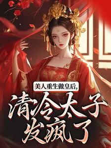 美人重生做皇后，清冷太子发疯了最新章节美人重生做皇后，清冷太子发疯了在线阅读