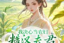 求助这本我决心当农妇，糙汉夫君却谋划造反小说在哪里可以看完结版-木头文学