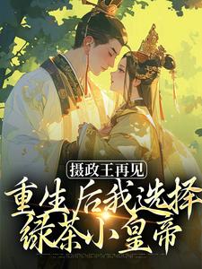 摄政王再见，重生后我选择绿茶小皇帝最新章节摄政王再见，重生后我选择绿茶小皇帝在线阅读