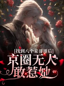 完结版找到八个亲哥哥后，京圈无人敢惹她在哪免费看，叶小汐叶以辰小说在线阅读