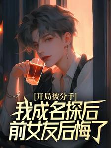 求助这本开局被分手，我成名探后前女友后悔了小说在哪里可以看完结版